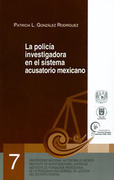 POLICÍA DE INVESTIGACIONES EN EL SISTEMA ACUSATORIO MEXICANO, LA.  -	 1.ª ED. 2013,  1.ª REIMP. 2016