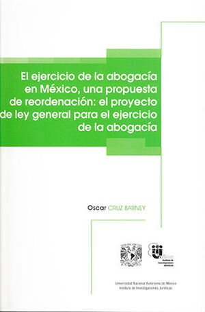 EJERCICIO DE LA ABOGACÍA EN MÉXICO UNA PROPUESTA DE REORDENACIÓN: EL PROYECTO DE LEY GENERAL PARA EL EJERCICIO DE LA ABOGACÍA, EL