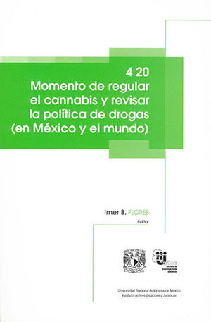 4 20 MOMENTO DE REGULAR EL CANNABIS Y REVISAR LA POLITICA DE DROGAS. (EN  MÉXICO Y EL MUNDO). B. FLORES, IMER. 9786073030090 Dijuris