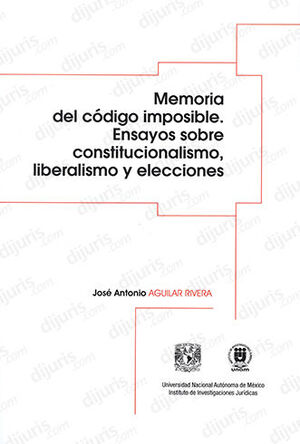 MEMORIA DEL CÓDIGO IMPOSIBLE. ENSAYOS SOBRE CONSTITUCIONALISMO, LIBERALISMO Y ELECCIONES