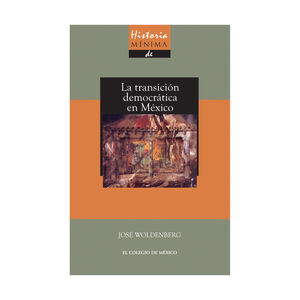 HISTORIA MÍNIMA DE LA TRANSICIÓN DEMOCRÁTICA EN MÉXICO - 1.ª ED. 2012, 3.ª REIMP. 2018