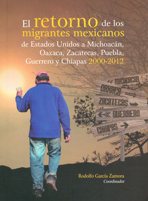 RETORNO DE LOS MIGRANTES MEXICANOS DE ESTADOS UNIDOS A MICHOACÁN, OAXACA, ZACATECAS, PUEBLA, GUERRERO Y CHIAPAS 2000 - 2012, EL