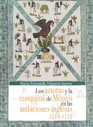 AZTECAS Y LA CONQUISTA DE MÉXICO EN LAS AMBICIONES INGLESAS 1519 - 1713, LOS