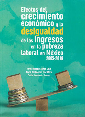 EFECTOS DEL CRECIMIENTO ECONÓMICO Y LA DESIGUALDAD DE LOS INGRESOS EN LA POBREZA LABORAL EN MÉXICO 2005-2018 - 1.ª ED. 2021