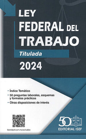 LEY FEDERAL DEL TRABAJO - 1.ª ED. 2024 (PROFESIONAL) 50 PREGUNTAS LABORALES, ESQUEMAS Y FORMATOS PRÁCTICOS