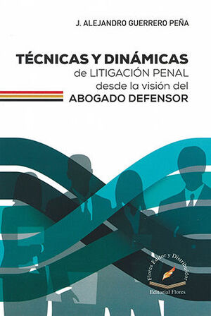 TÉCNICAS Y DINÁMICAS DE LITIGACION PENAL DESDE LA VISIÓN DEL ABOGADO DEFENSOR