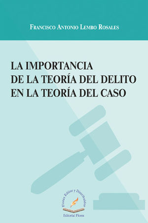 IMPORTANCIA DE LA TEORÍA DEL DELITO EN LA TEORÍA DEL CASO, LA