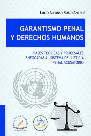 GARANTISMO PENAL Y DERECHOS HUMANOS. BASES TEÓRICAS Y PROCESALES ENFOCADAS  AL SISTEMA DE JUSTICIA PENAL ACUSATORIO. RUBIO ANTELIS, LUCIO ALFONSO.  9786076107423 Dijuris