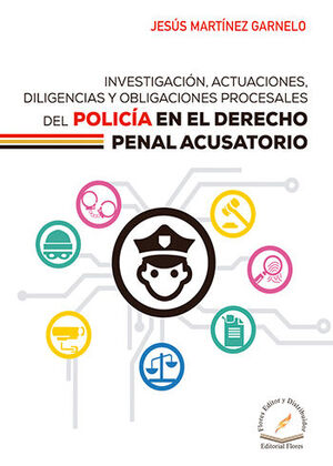 INVESTIGACIÓN, ACTUACIONES, DILIGENCIAS Y OBLIGACIONES PROCESALES DEL POLICÍA EN EL DERECHO PENAL ACUSATORIO