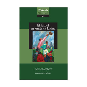 HISTORIA MÍNIMA DEL FUTBOL EN AMÉRICA LATINA - 1.ª ED. 2018