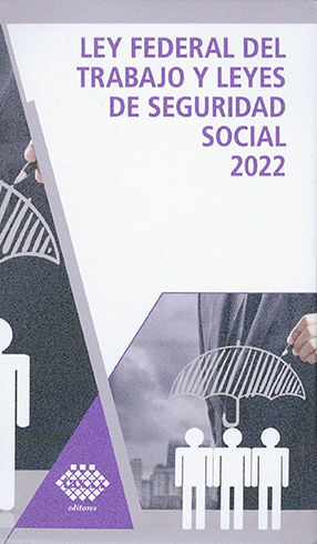 LEY FEDERAL DEL TRABAJO Y LEYES DE SEGURIDAD SOCIAL - 1.ª ED. 2022