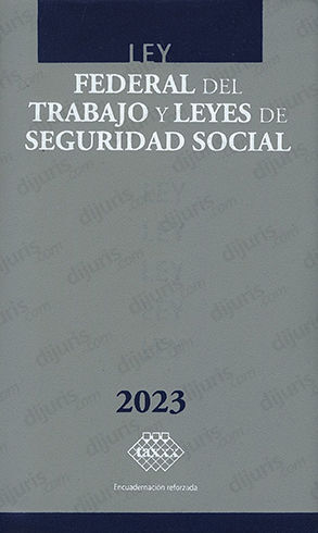 LEY FEDERAL DEL TRABAJO Y LEYES DE SEGURIDAD SOCIAL  -  1.ª ED. 2023