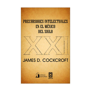 PRECURSORES INTELECTUALES EN EL MÉXICO DEL SIGLO XXI - 1.ª ED. 2010