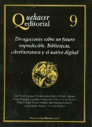 QUEHACER EDITORIAL 9,  DIVAGACIONES SOBRE EL FUTURO IMPREDECIBLE. BIBLIOTECAS, CIBERLITERATURA Y EL NATIVODIGITAL- 1.ª ED. 2010