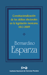 CONSTITUCIONALIZACIÓN DE LOS DELITOS ELECTORALES EN LA LEGISLACIÓN MEXICANA, 1812 - 2009