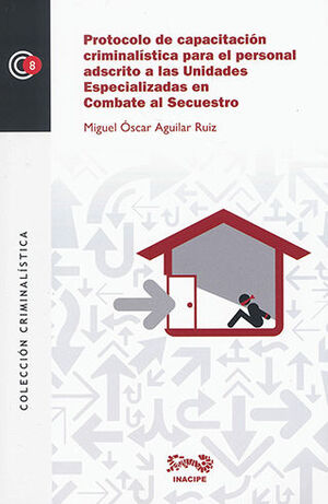 PROTOCOLO DE CAPACITACIÓN CRIMINALÍSTICA PARA EL PERSONAL ADSCRITO A LAS UNIDADES ESPECIALIZADAS EN COMBATE AL SECUESTRO - 1.ª ED. 2013, 1.ª REIMP. 2014
