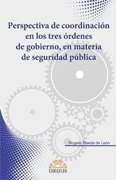 PERSPECTIVA DE COORDINACIÓN EN LOS TRES ÓRDENES DE GOBIERNO, EN MATERIA DE SEGURIDAD PÚBLICA - 1.ª ED. 2013