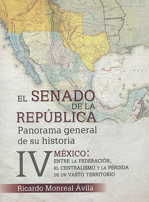 SENADO DE LA REPÚBLICA, EL - VOL. IV MÉXICO: ENTRE LA FEDERACIÓN, EL CENTRALISMO Y LA PÉRDIDA DE UN VASTO TERRITORIO - 1.ª ED. 2023