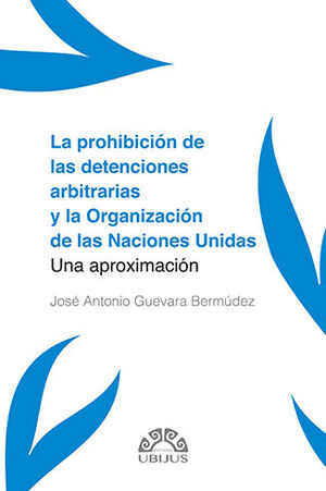 PROHIBICIÓN DE LAS DETENCIONES ARBITRARIAS Y LA ORGANIZACIÓN DE LAS NACIONES UNIDAS, LA - 1.ª ED. 2022