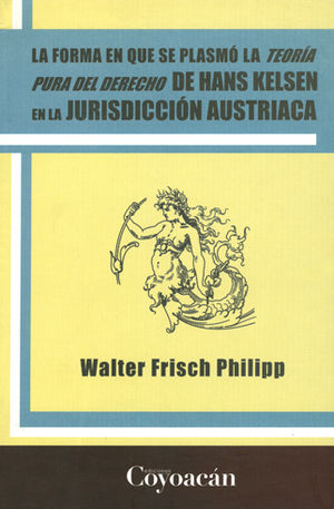 FORMA EN QUE SE PLASMÓ LA TEORÍA PURA DEL DERECHO DE HANS KELSEN EN LA JURISDICCIÓN AUSTRIACA - 1.ª ED. 2011