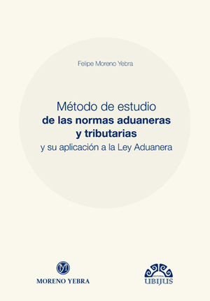 MÉTODO DE ESTUDIO DE LAS NORMAS ADUANERAS Y TRIBUTARIAS Y SU APLICACIÓN A LA LEY ADUANERA