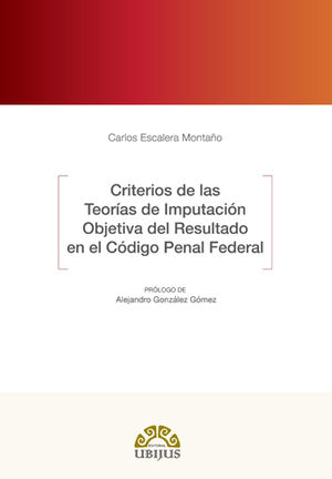 CRITERIOS DE LAS TEORÍAS DE IMPUTACIÓN OBJETIVA DEL RESULTADO EN EL CÓDIGO PENAL FEDERAL - 1.ª ED. 2016