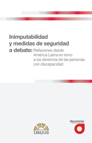 INIMPUTABILIDAD Y MEDIDAS DE SEGURIDAD A DEBATE: REFLEXIONES DESDE AMÉRICA LATINA EN TORNO A LOS DERECHOS DE LAS PERSONAS CON DISCAPACIDAD - 1.ª ED. 2017