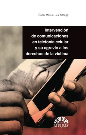 INTERVENCIÓN DE COMUNICACIONES EN TELEFONÍA CELULAR Y SU AGRAVIO A LOS DERECHOS DE LA VÍCTIMA - 1.ª ED. 2017