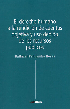 DERECHO HUMANO A LA RENDICION DE CUENTAS OBJETIVA Y USO DEBIDO DE LOS RECURSOS PUBLICOS, EL - 1.ª ED. 2016, 2.ª REIMP. 2021