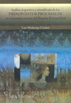 ANÁLISIS DOGMÁTICO Y ESTRATIFICADO DE LOS PRESUPUESTOS PROCESALES EN UN SISTEMA UNITARIO DEL DERECHO PROCESAL CIVIL