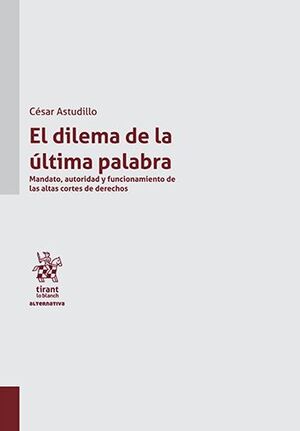 DILEMA DE LA ÚLTIMA PALABRA. MANDATO, AUTORIDAD Y FUNCIONAMIENTO DE LAS ALTAS CORTES DE DERECHOS, EL