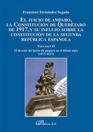 JUICIO DE AMPARO, LA CONSTITUCIÓN DE QUERÉTARO DE 1917, Y SU INFLUJO SOBRE LA CONSTITUCIÓN DE LA SEGUNDA REPÚBLICA ESPAÑOLA, EL - VOL. II - 1.ª ED. 2020