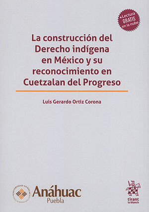 CONSTRUCCIÓN DEL DERECHO INDÍGENA EN MÉXICO Y SU RECONOCIMIENTO EN CUETZALAN DEL PROGRESO, LA