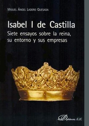ISABEL I DE CASTILLA. SIETE ENSAYOS SOBRE LA REINA, SU ENTORNO Y SUS EMPRESAS - 1.ª ED. 2012