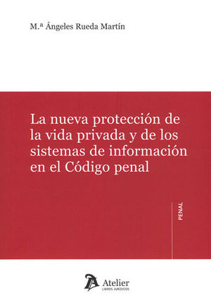 NUEVA PROTECCIÓN DE LA VIDA PRIVADA Y DE LOS SISTEMAS DE INFORMACIÓN EN EL CÓDIGO PENAL, LA