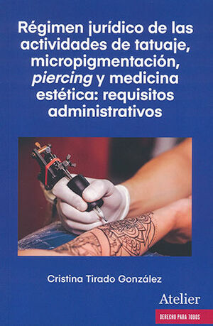 RÉGIMEN JURÍDICO DE LAS ACTIVIDADES DE TATUAJE, MICROPIGMENTACIÓN, PIERCING Y MEDICINA ESTÉTICA: REQUISITOS ADMINISTRATIVOS - 1.ª ED. 2023