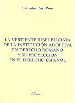 VERTIENTE IUSPUBLICISTA DE LA INSTITUCIÓN ADOPTIVA EN DERECHO ROMANO Y SU PROYECCIÓN EL EL DERECHO ESPAÑOL, LA - 1.ª ED. 2013