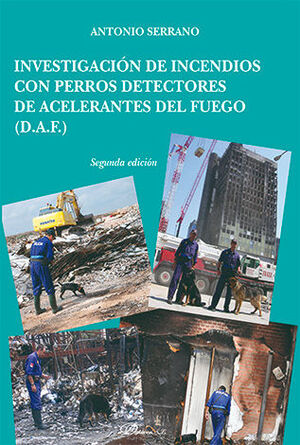 INVESTIGACIÓN DE INCENDIOS CON PERROS DETECTORES DE ACELERANTES DEL FUEGO (D.A.F.) - 2.ª ED. 2014