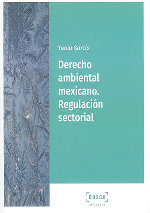 DERECHO AMBIENTAL MEXICANO. REGULACIÓN SECTORIAL - 1.ª ED. 2021