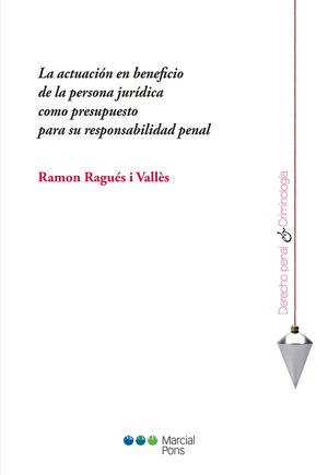 ACTUACIÓN EN BENEFICIO DE LA PERSONA JURÍDICA COMO PRESUPUESTO PARA SU RESPONSABILIDAD PENAL, LA