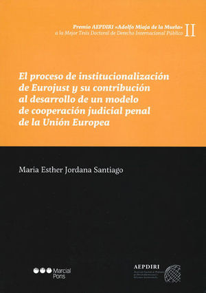 PROCESO DE INSTITUCIONALIZACION DE EUROJUST Y SU CONTRIBUCION AL DESARROLLO DE UN MODELO DE COOPERACIÓN JUDICIAL PENAL DE LA UNIÓN EUROPEA, EL