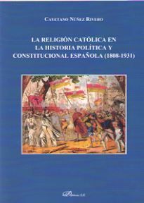 RELIGIÓN CATÓLICA EN LA HISTORIA POLÍTICA Y CONSTITUCIONAL ESPAÑOLA (1808-1931), LA - 1.ª ED. 2017