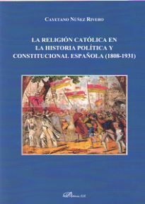 RELIGION CATOLICA EN LA HISTORIA POLITICA Y CONSTITUCIONAL ESPAÑOLA (1808-1931)