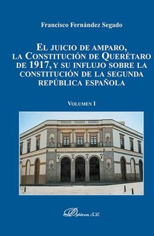 JUICIO DE AMPARO, LA CONSTITUCIÓN DE QUERÉTARO DE 1917, Y SU INFLUJO SOBRE LA CONSTITUCIÓN DE LA SEGUNDA REPÚBLICA ESPAÑOLA, EL - VOL. I - 1.ª ED. 2017 - PASTA DURA