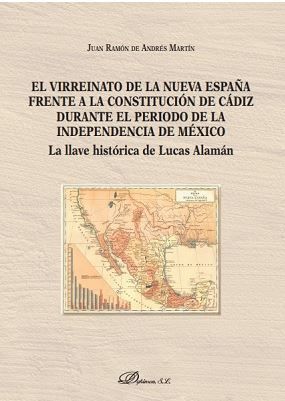 VIRREINATO DE LA NUEVA ESPAÑA FRENTE A LA CONSTITUCIÓN DE CÁDIZ DURANTE EL PERIODO DE LA INDEPENDENCIA DE MÉXICO, EL - 1.ª ED. 2018