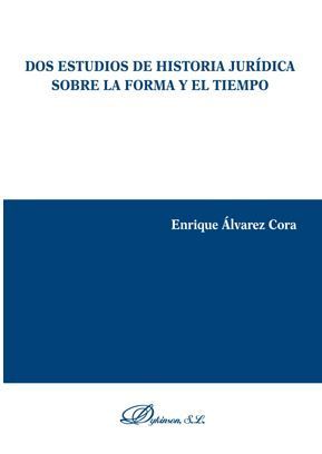 DOS ESTUDIOS DE HISTORIA JURÍDICA SOBRE LA FORMA Y EL TIEMPO - 1.ª ED. 2018