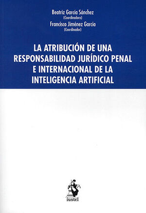ATRIBUCIÓN DE UNA RESPONSABILIDAD JURÍDICO PENAL E INTERNACIONAL DE LA INTELIGENCIA ARTIFICIAL, LA - 1.ª ED. 2023