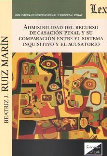 ADMINISIBILIDAD DEL RECURSO DE CASACIÓN PENAL Y SU COMPARACIÓN ENTRE EL SISTEMA INQUISITIVO Y EL ACUSATORIO - 1.ª ED. 2018