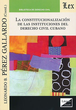 CONSTITUCIONALIZACIÓN DE LAS INSTITUCIONES DEL DERECHO CIVIL CUBANO, LA - 1.ª ED. 2020