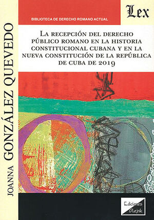 RECEPCIÓN DEL DERECHO PÚBLICO ROMANO EN LA HISTORIA CONSTITUCIONAL CUBANA Y EN LA NUEVA CONSTITUCIÓN DE LA REPÚBLICA DE CUBA 2019, LA